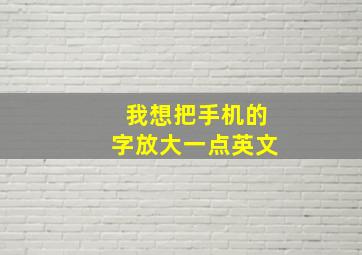 我想把手机的字放大一点英文