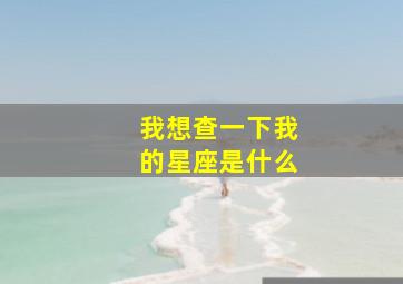 我想查一下我的星座是什么