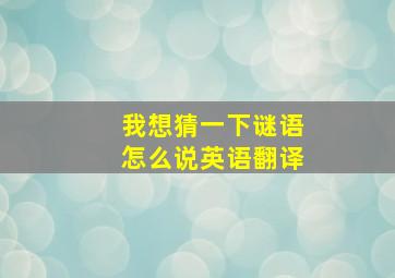 我想猜一下谜语怎么说英语翻译