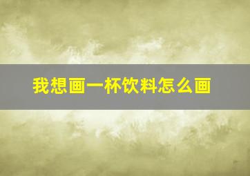 我想画一杯饮料怎么画