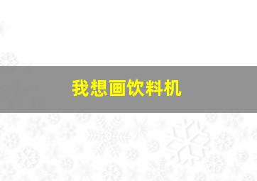 我想画饮料机