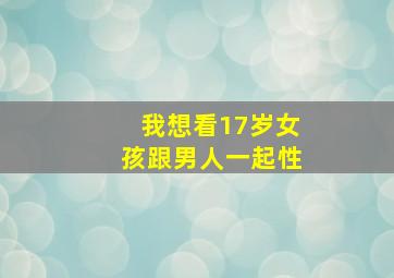 我想看17岁女孩跟男人一起性