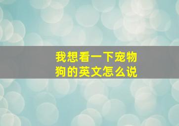 我想看一下宠物狗的英文怎么说