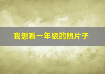 我想看一年级的照片子