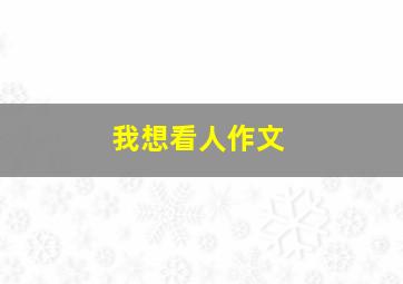 我想看人作文