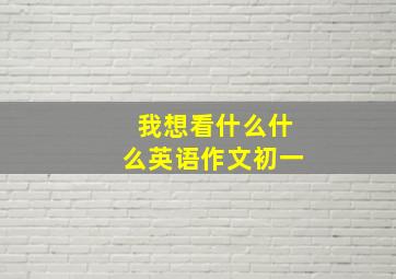 我想看什么什么英语作文初一