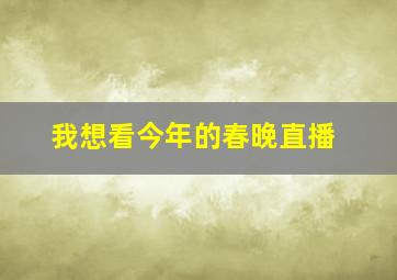 我想看今年的春晚直播