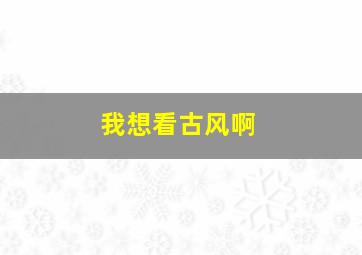 我想看古风啊