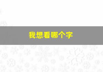 我想看哪个字