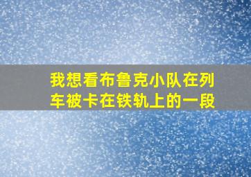 我想看布鲁克小队在列车被卡在铁轨上的一段