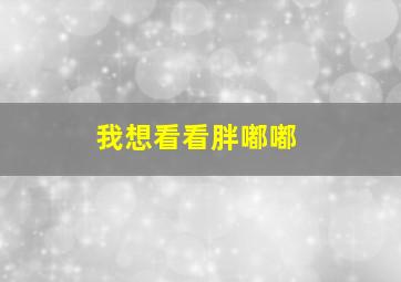 我想看看胖嘟嘟