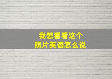 我想看看这个照片英语怎么说