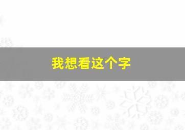 我想看这个字