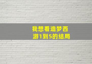 我想看造梦西游1到5的结局