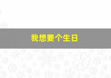 我想要个生日