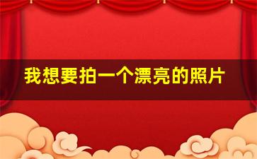 我想要拍一个漂亮的照片