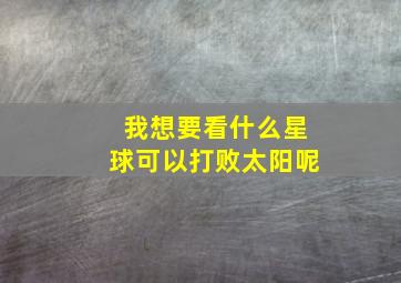 我想要看什么星球可以打败太阳呢