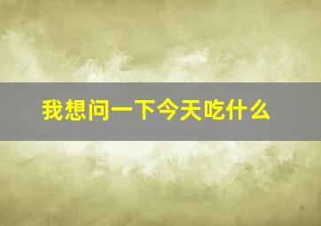 我想问一下今天吃什么