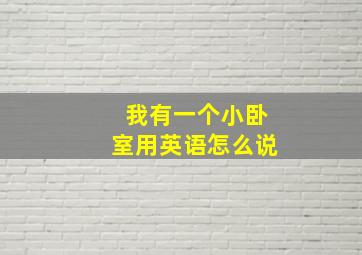 我有一个小卧室用英语怎么说