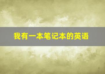 我有一本笔记本的英语