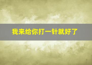 我来给你打一针就好了