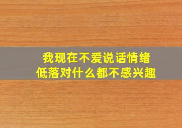 我现在不爱说话情绪低落对什么都不感兴趣