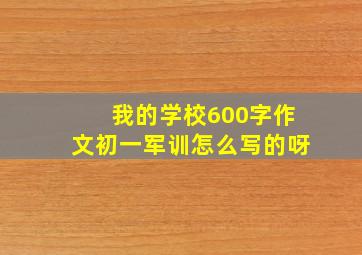 我的学校600字作文初一军训怎么写的呀