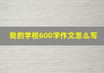 我的学校600字作文怎么写