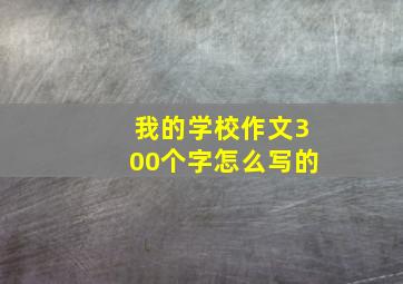 我的学校作文300个字怎么写的