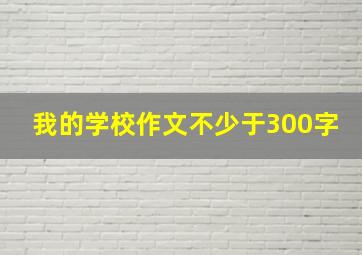 我的学校作文不少于300字