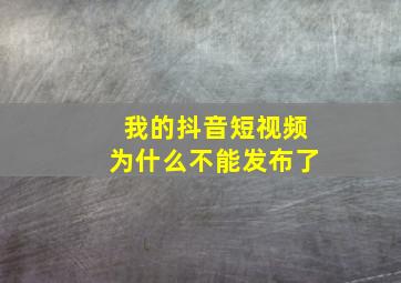 我的抖音短视频为什么不能发布了