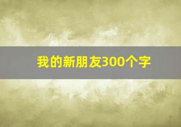 我的新朋友300个字