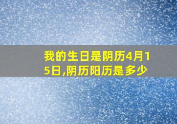 我的生日是阴历4月15日,阴历阳历是多少