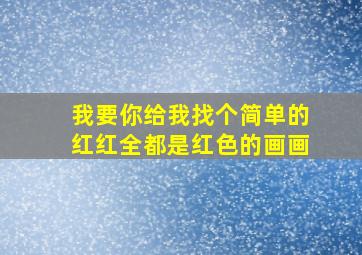 我要你给我找个简单的红红全都是红色的画画