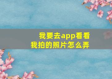 我要去app看看我拍的照片怎么弄