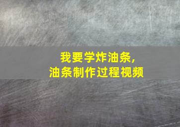 我要学炸油条,油条制作过程视频