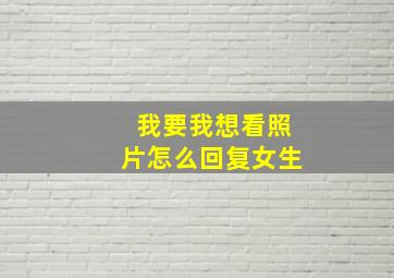 我要我想看照片怎么回复女生