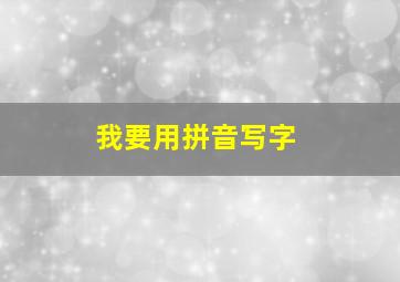 我要用拼音写字