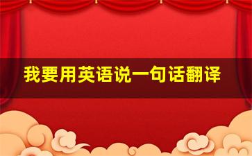 我要用英语说一句话翻译