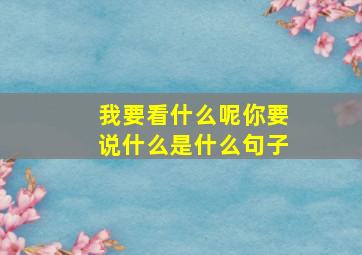 我要看什么呢你要说什么是什么句子