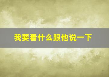 我要看什么跟他说一下