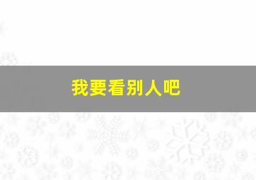 我要看别人吧