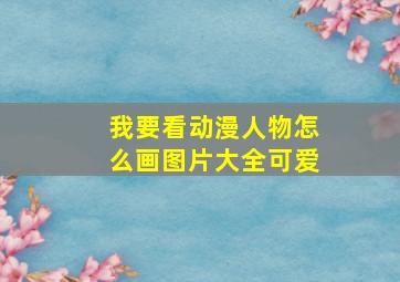 我要看动漫人物怎么画图片大全可爱