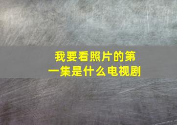 我要看照片的第一集是什么电视剧