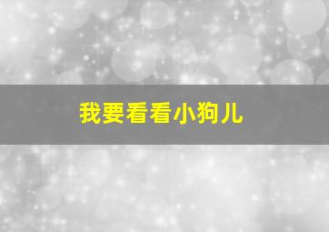 我要看看小狗儿