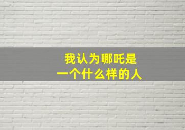 我认为哪吒是一个什么样的人