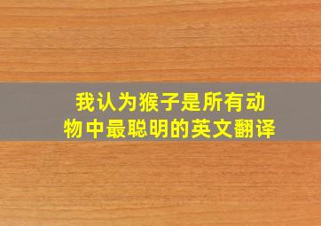 我认为猴子是所有动物中最聪明的英文翻译