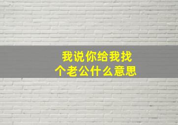 我说你给我找个老公什么意思