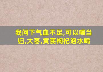 我问下气血不足,可以喝当归,大枣,黄芪枸杞泡水喝