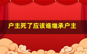 户主死了应该谁继承户主